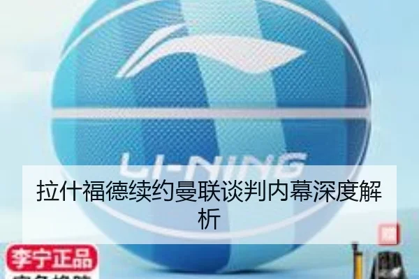 拉什福德续约曼联谈判内幕深度解析